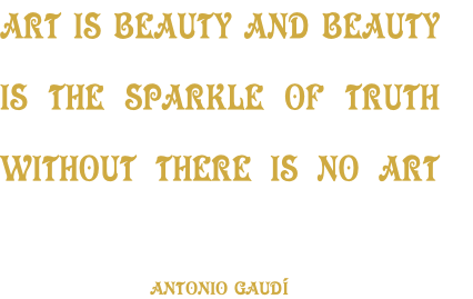 ART IS BEAUTY AND BEAUTY 
IS THE SPARKLE OF TRUTH  
WITHOUT THERE IS NO ART
